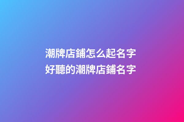 潮牌店鋪怎么起名字 好聽的潮牌店鋪名字-第1張-店鋪起名-玄機派